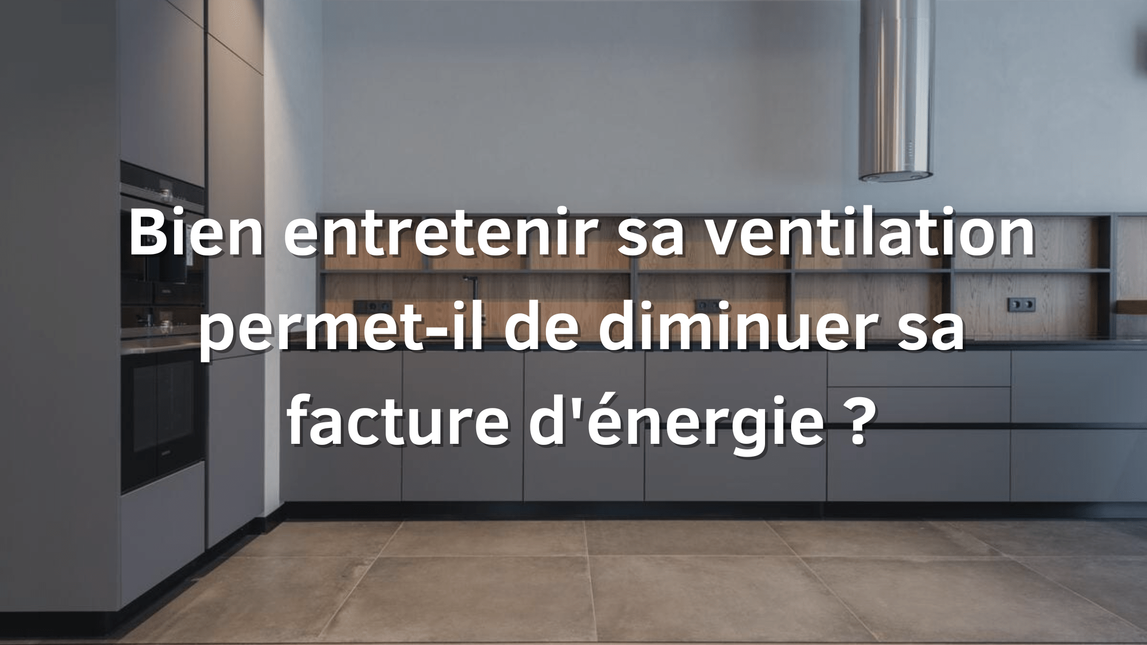Bien entretenir sa ventilation permet-il de diminuer sa facture d’énergie ?