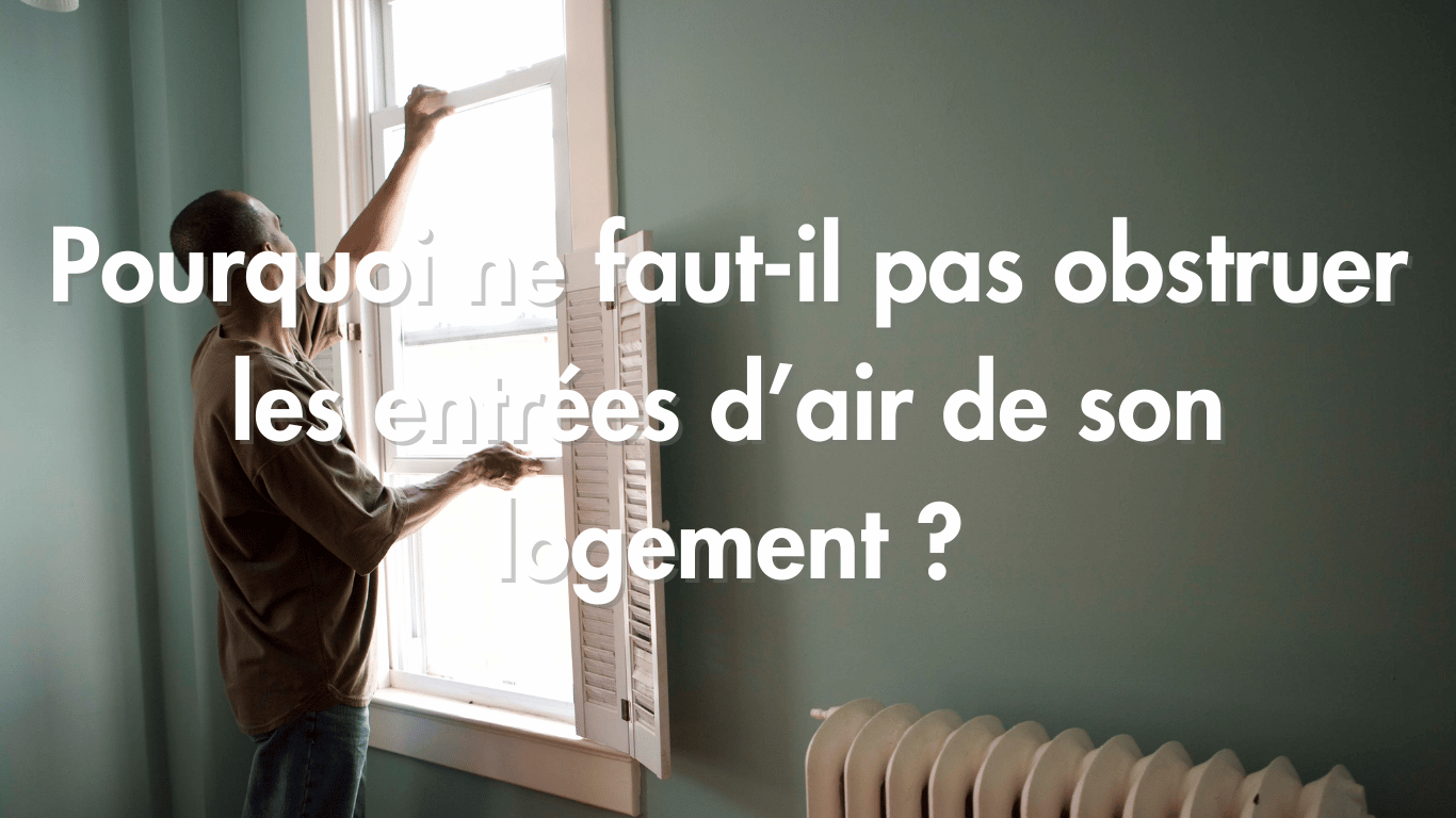 Pourquoi ne faut-il pas obstruer les entrées d’air de son logement ?