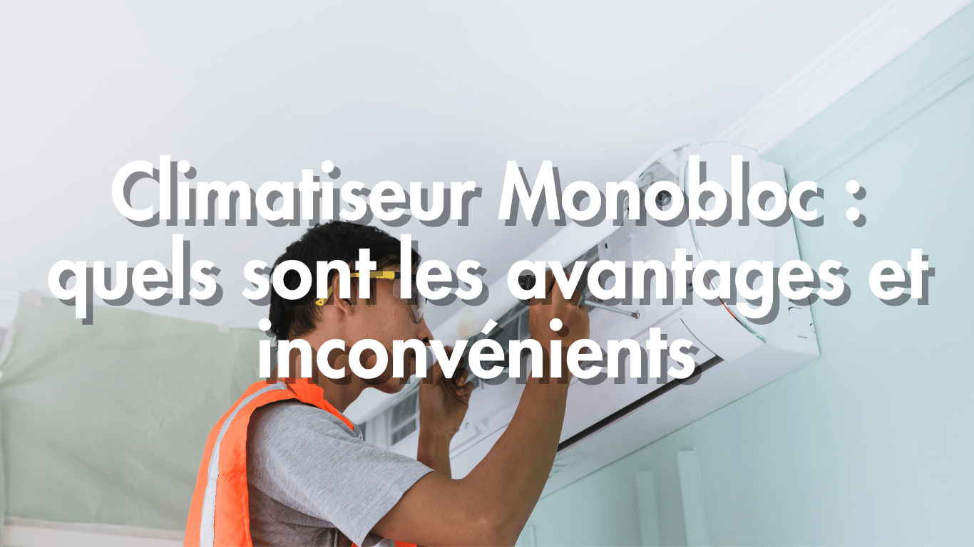 Pourquoi choisir un climatiseur monobloc ? Avantages et inconvénients