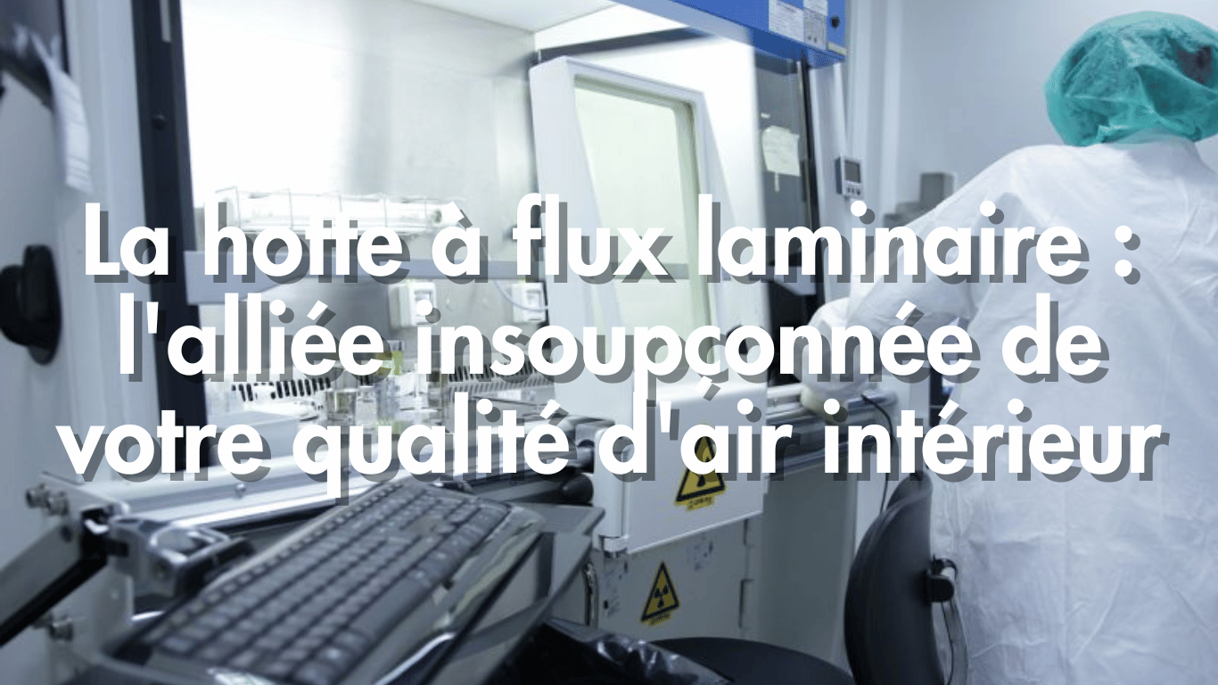 La hotte à flux laminaire : l’alliée insoupçonnée de votre qualité d’air intérieur